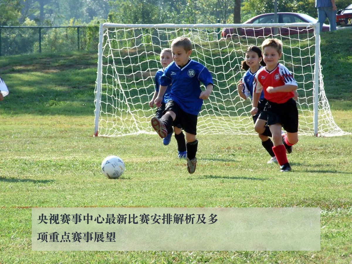 央视赛事中心最新比赛安排解析及多项重点赛事展望